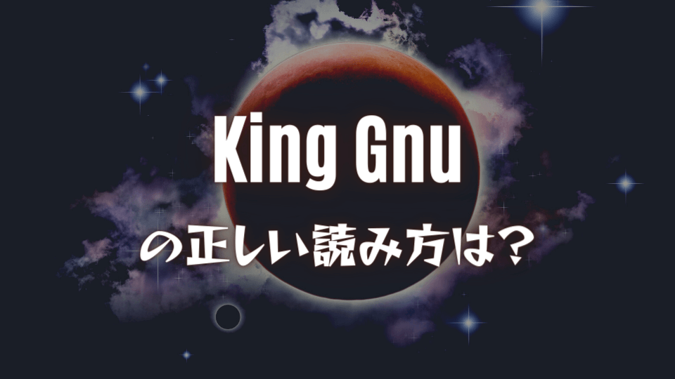 King Gnu = キングガン？正しい読み方とは？