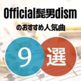 【Official髭男dism】ヒゲダンファン歴5年が推す人気曲9選！