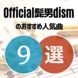【Official髭男dism】ヒゲダンファン歴5年が推す人気曲9選！