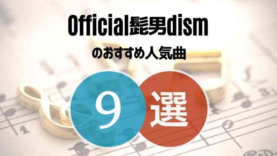 【Official髭男dism】ヒゲダンファン歴5年が推す人気曲9選！