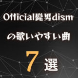 【Official髭男dism】ヒゲダンの歌いやすい曲7選｜全楽曲から厳選