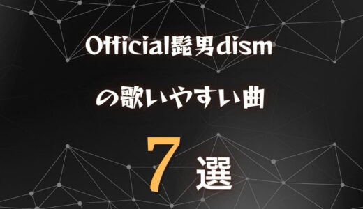 【Official髭男dism】ヒゲダンの歌いやすい曲7選｜全楽曲から厳選