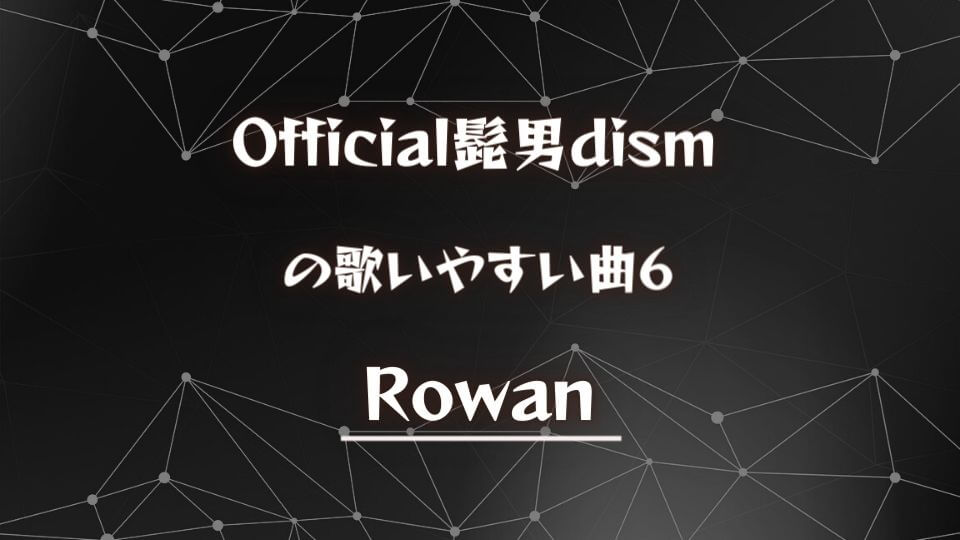 【Official髭男dism】ヒゲダンの歌いやすい曲⑥：Rowan
