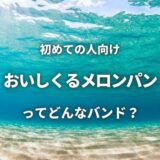 【おいしくるメロンパン】ってどんなバンド？入門におすすめな4曲も紹介