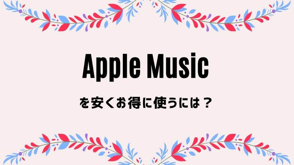 Apple Music(アップルミュージック)を安くお得に使う方法2つ