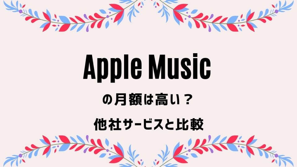 Apple Music(アップルミュージック)の月額は高い？【他サービスと比較】