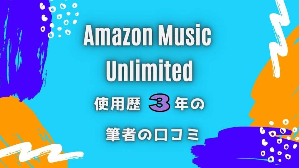 Amazon Music Unlimitedを3年利用した筆者の口コミ