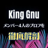 King Gnu(キングヌー)のメンバー4人のプロフィールを徹底解剖