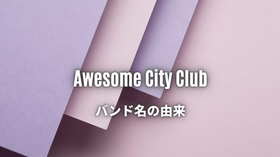 Awesome City Clubのバンド名の由来