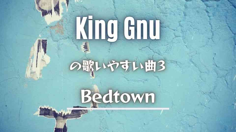 King Gnu(キングヌー)の歌いやすい曲③Bedtown