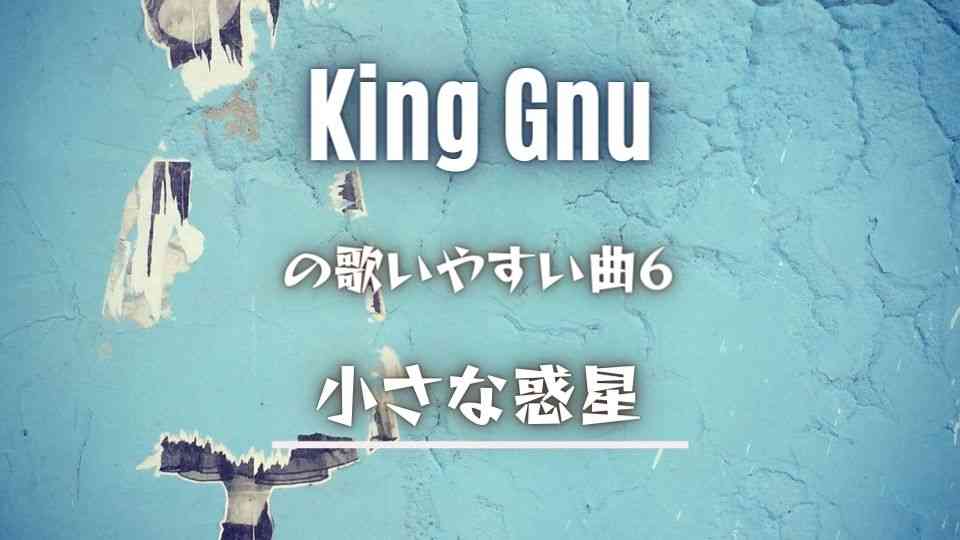 King Gnu(キングヌー)の歌いやすい曲⑥小さな惑星