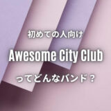 【Awesome City Club】初心者におすすめしたい必聴の入門曲5選！