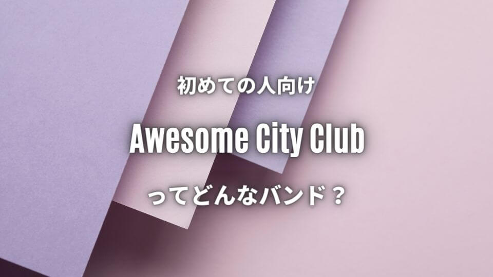 Awesome City Club 初心者におすすめしたい必聴の入門曲5選 オトニスタ Awesome City Club 初心者におすすめしたい必聴の入門曲5選 オトニスタ