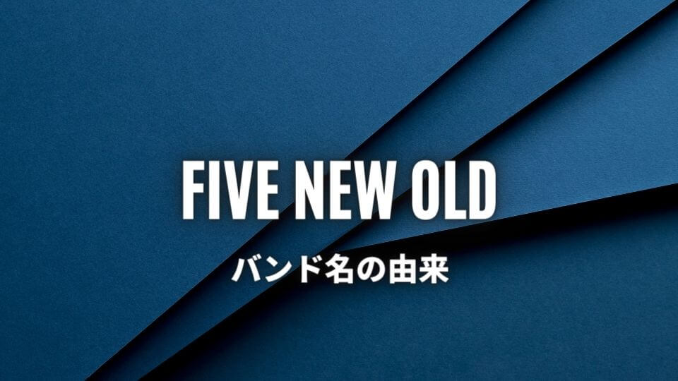 FIVE NEW OLD(ファイブニューオールド)のバンド名の由来