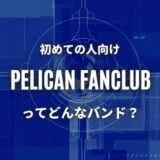 【PELICAN FANCLUB】初心者におすすめしたい必聴の入門曲5選！