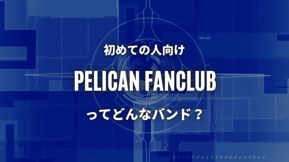 【PELICAN FANCLUB】初心者におすすめしたい必聴の入門曲5選！