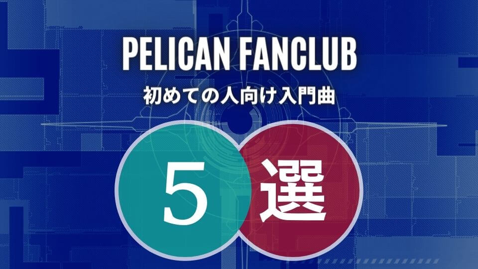 PELICAN FANCLUB(ペリカンファンクラブ)の入門におすすめな人気曲5選