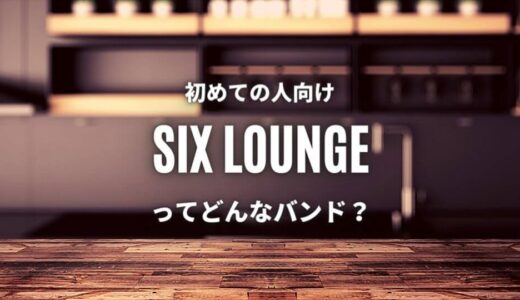 【SIX LOUNGE】(バンド)初心者必聴のおすすめ人気曲TOP5！
