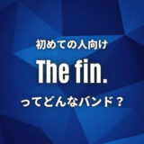 【The fin.】(バンド)初心者におすすめしたい必聴の入門曲5選！