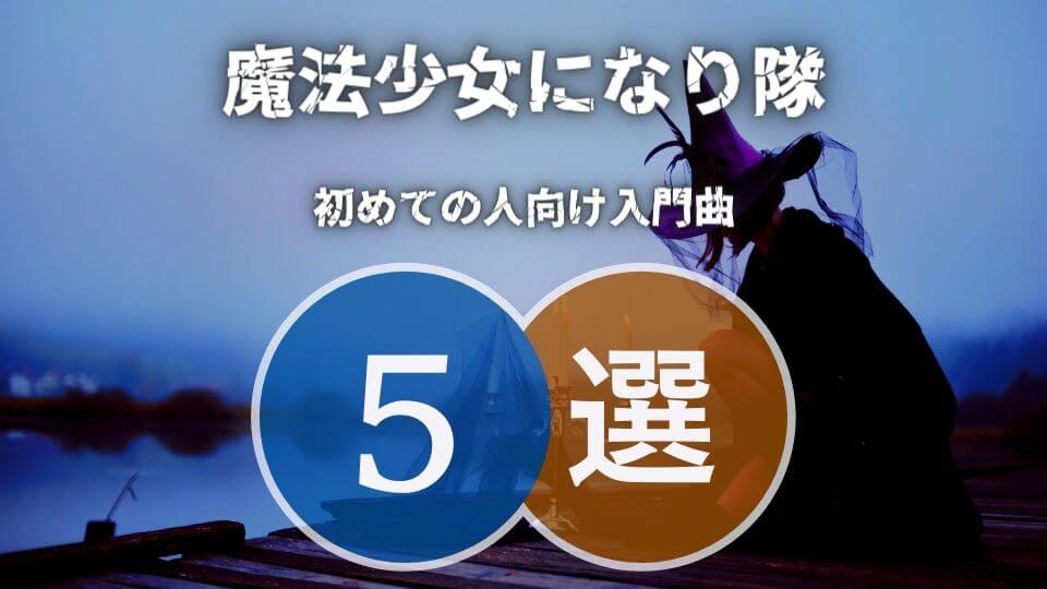 魔法少女になり隊の入門におすすめな人気曲5選
