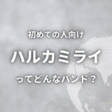 【ハルカミライ】初心者におすすめしたい必聴の人気曲6選！