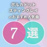 【ポルカドットスティングレイ】初心者必聴のおすすめ人気曲7選！