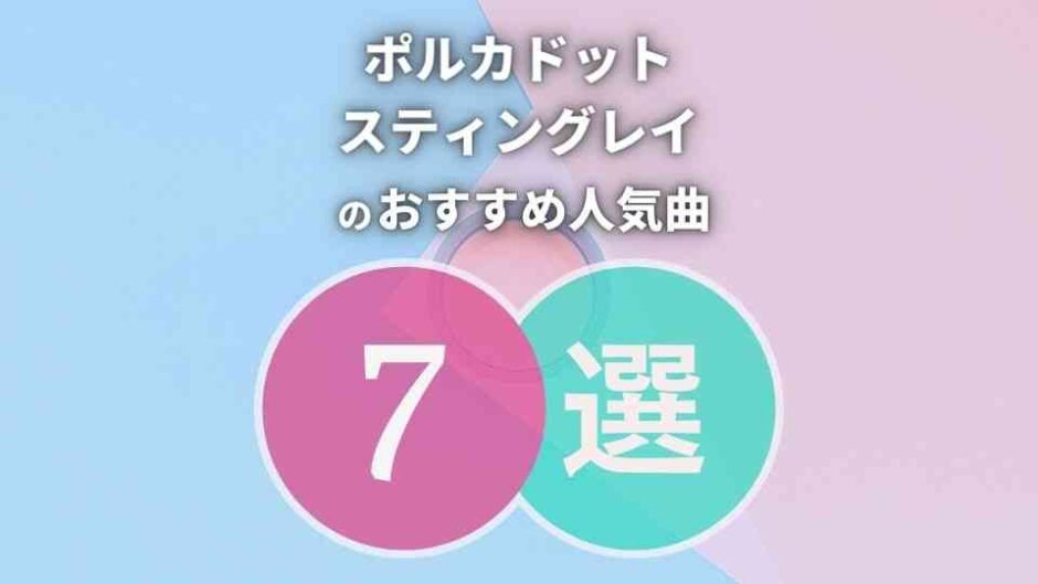 【ポルカドットスティングレイ】初心者必聴のおすすめ人気曲7選！