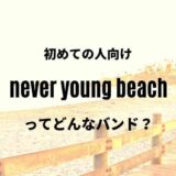 【never young beach】(ネバヤン)のおすすめ人気曲7選【初心者向け】