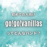 【go!go!vanillas】のwiki的プロフ｜おすすめ人気曲7選も紹介！