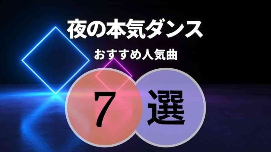 【夜の本気ダンス】のおすすめ曲7選｜脱初心者向けに人気曲を厳選！