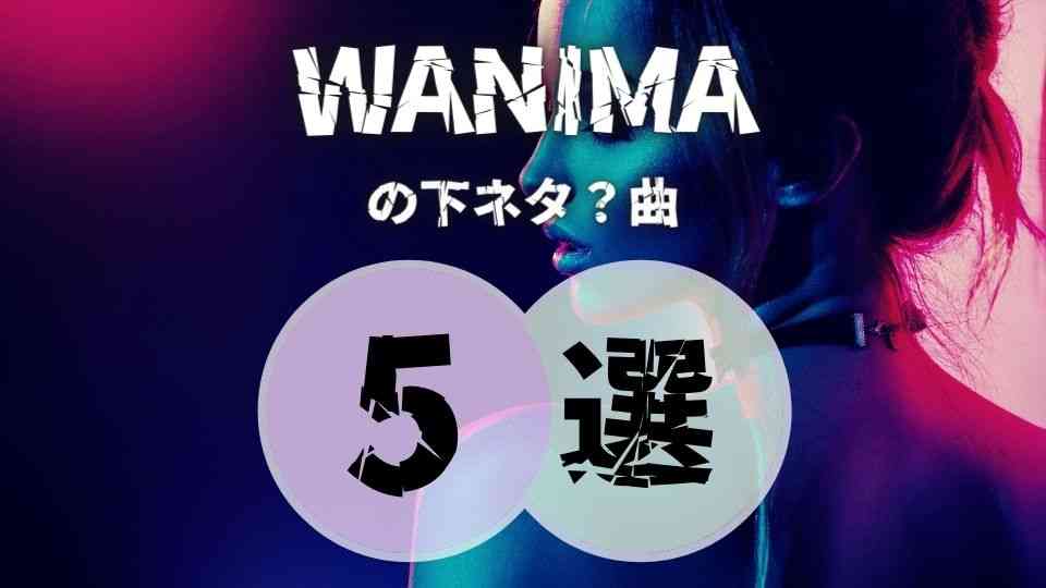 Wanima の歌詞が攻めてる下ネタ曲を厳選して5曲紹介 オトニスタ