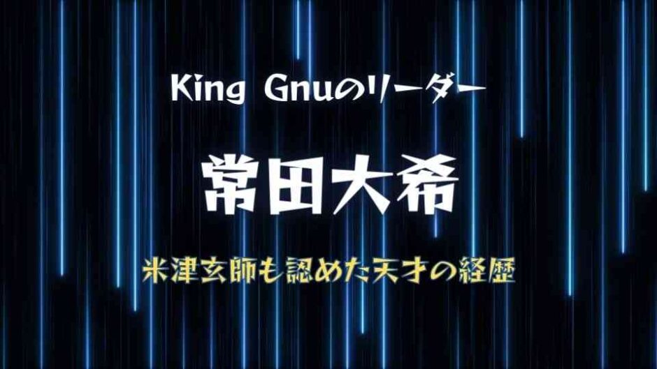 キングヌー常田大希の天才すぎる経歴とは？米津玄師お墨付きの才能