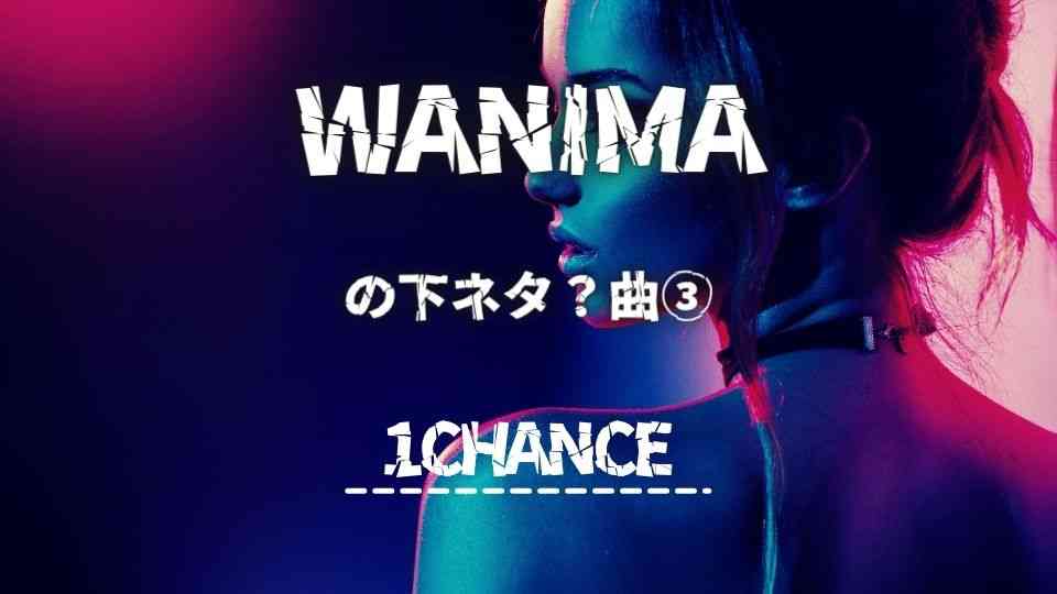 WANIMAの下ネタ曲③1CHANCE