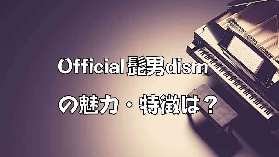 fficial髭男dism(ヒゲダン)の音楽的な魅力・特徴