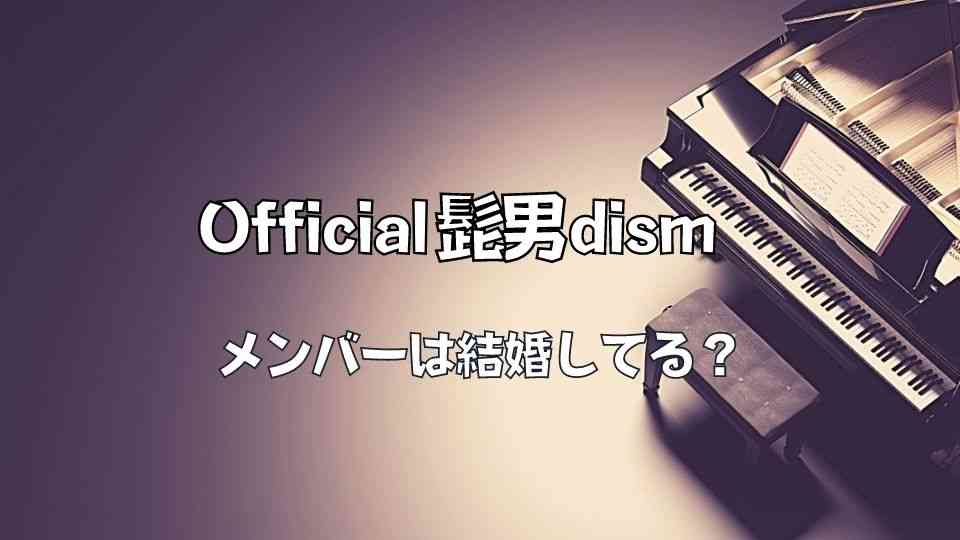 Official髭男dism(ヒゲダン)のメンバーは全員結婚してる？