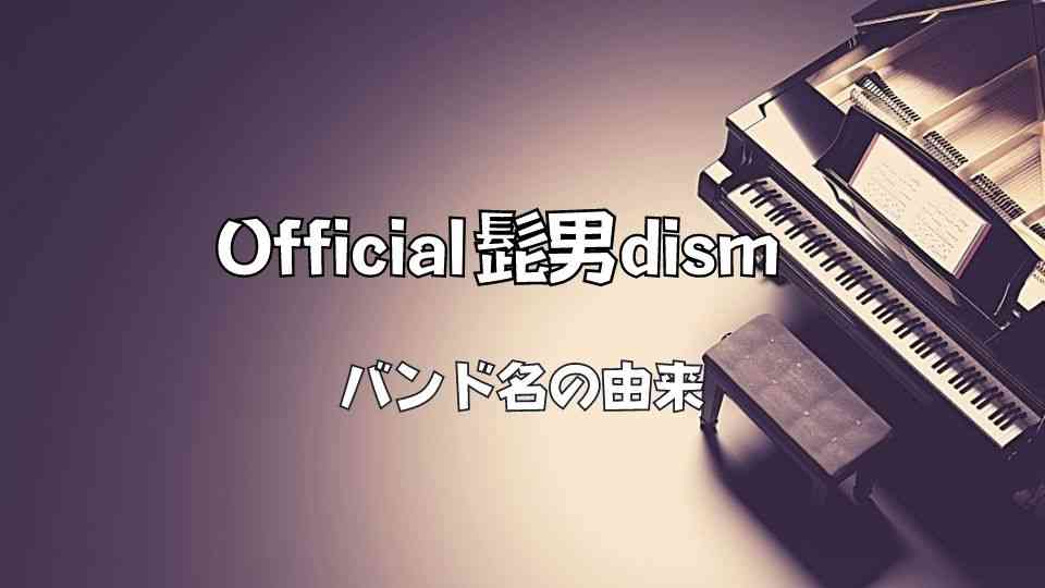 Official髭男dism(ヒゲダン)の読み方・バンドの名前の由来