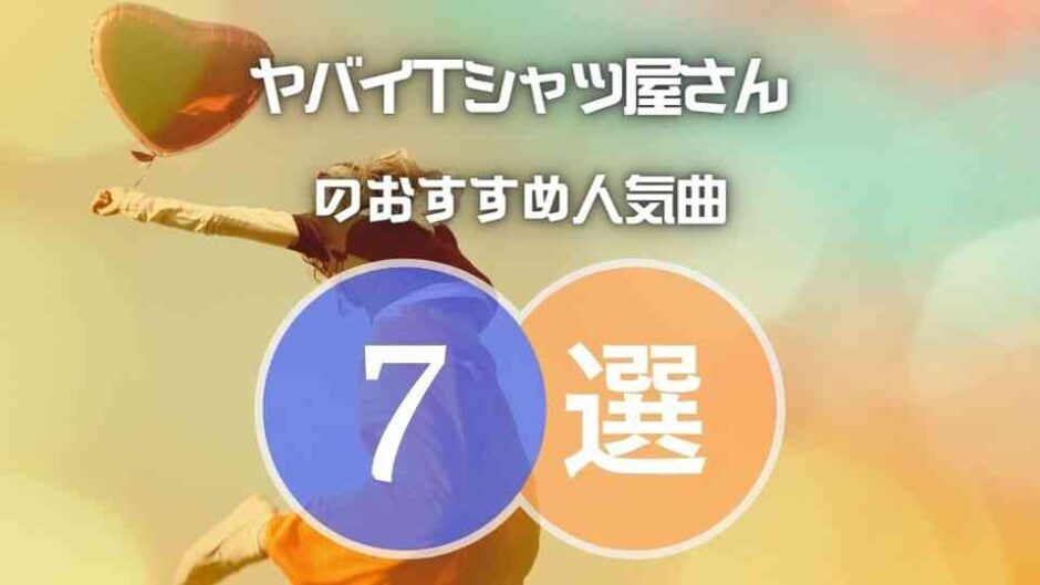 【ヤバイTシャツ屋さん】ヤバT定番の人気曲TOP7を厳選！