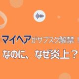 マイヘアがサブスク解禁で、なぜ炎上騒ぎに？ワケを調査