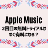 《注意！》Apple Musicの無料トライアル2回目は即課金？