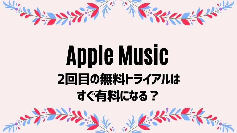 《注意！》Apple Musicの無料トライアル2回目は即課金？