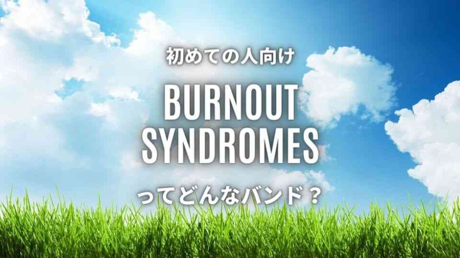 【BURNOUT SYNDROMES】の読み方講座！秘められた意味と人気曲TOP5を紹介！