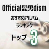 【Official髭男dism】ヒゲダンの超定番おすすめアルバムTOP3