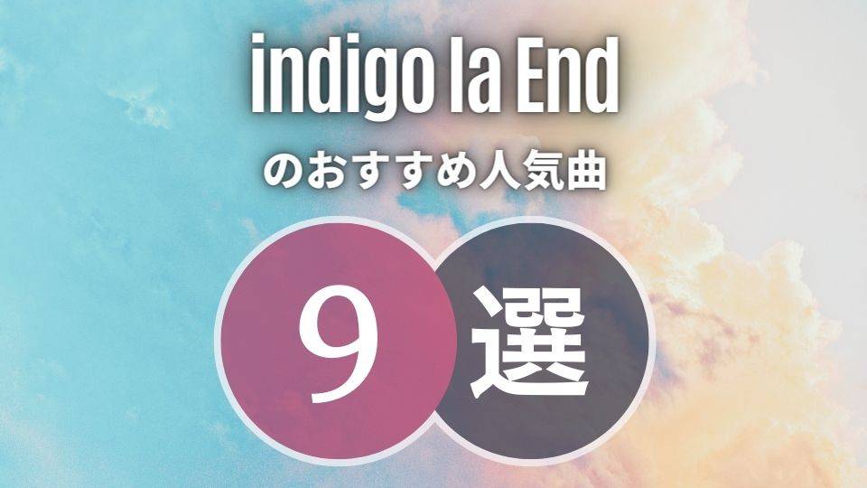 【indigo la End】のおすすめ人気曲TOP7｜必修レベルの名曲ばかりです！