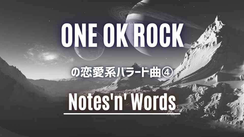 ONE OK ROCKの恋愛ソング系バラード④Notes'n' Words