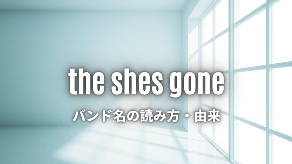 the shes goneのバンド名の由来と意味
