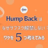 Hump Backがサブスク解禁しないワケを5つ考えてみた