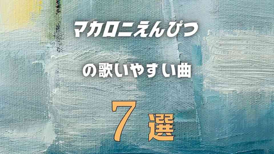 【マカロニえんぴつ】の歌いやすい7曲 ≪ カラオケでも披露しやすい難易度！