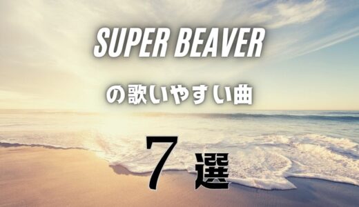 【SUPER BEAVER】の歌いやすい7曲 ≪ 全楽曲から難しくない曲を厳選！