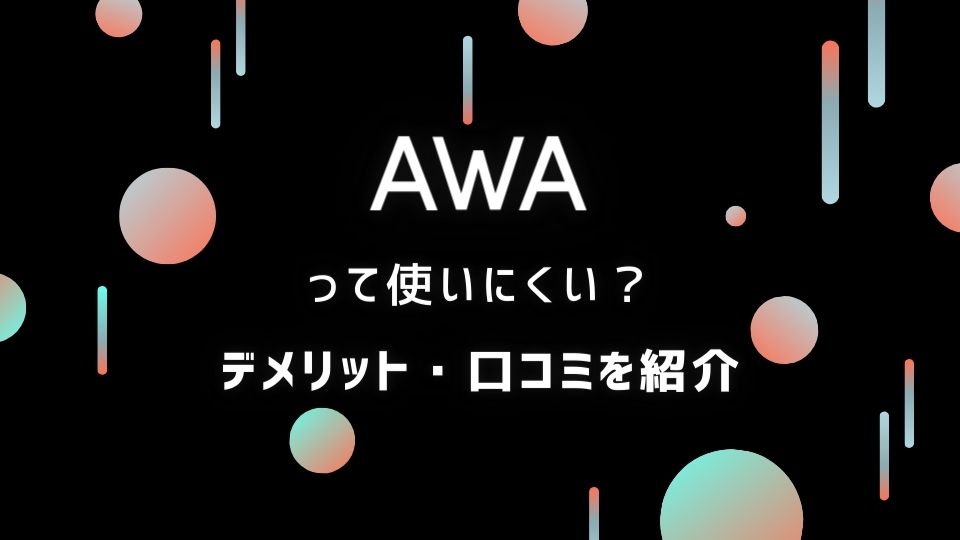 【AWA】は使いにくい？デメリットと評価がイマイチな点も包み隠さず解説！