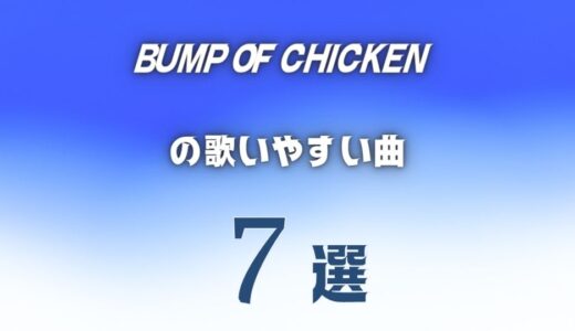 【BUMP OF CHICKEN】バンプの歌いやすい7曲 ≪ カラオケの持ち歌にもアリ！